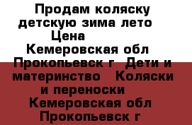 Продам коляску детскую зима-лето  › Цена ­ 4 500 - Кемеровская обл., Прокопьевск г. Дети и материнство » Коляски и переноски   . Кемеровская обл.,Прокопьевск г.